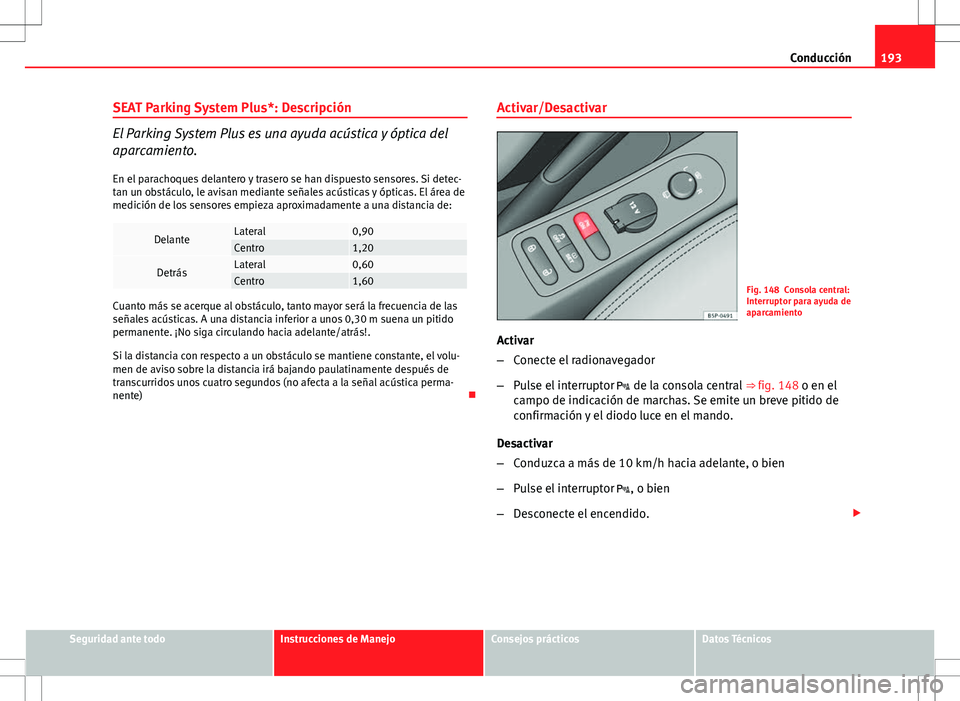 Seat Altea 2013  Manual del propietario (in Spanish) 193
Conducción
SEAT Parking System Plus*: Descripción
El Parking System Plus es una ayuda acústica y óptica del
aparcamiento. En el parachoques delantero y trasero se han dispuesto sensores. Si de