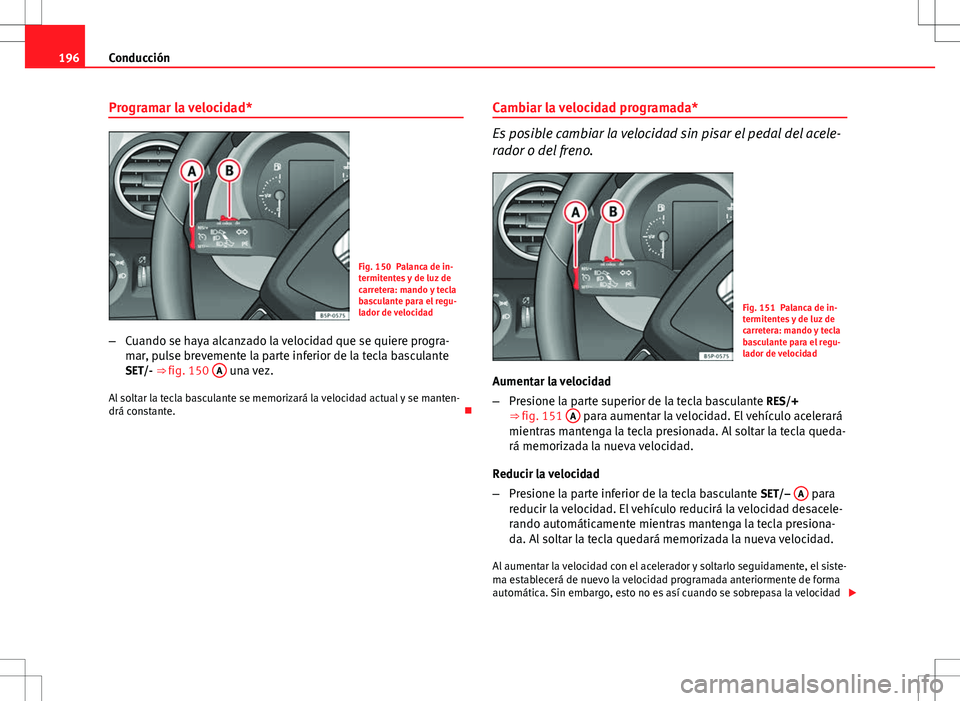 Seat Altea 2013  Manual del propietario (in Spanish) 196Conducción
Programar la velocidad*
Fig. 150 Palanca de in-
termitentes y de luz de
carretera: mando y tecla
basculante para el regu-
lador de velocidad
– Cuando se haya alcanzado la velocidad qu