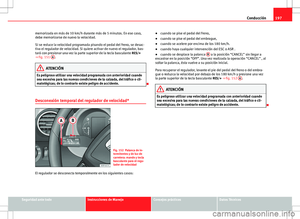 Seat Altea 2013  Manual del propietario (in Spanish) 197
Conducción
memorizada en más de 10 km/h durante más de 5 minutos. En ese caso,
debe memorizarse de nuevo la velocidad.
Si se reduce la velocidad programada pisando el pedal del freno, se desac-