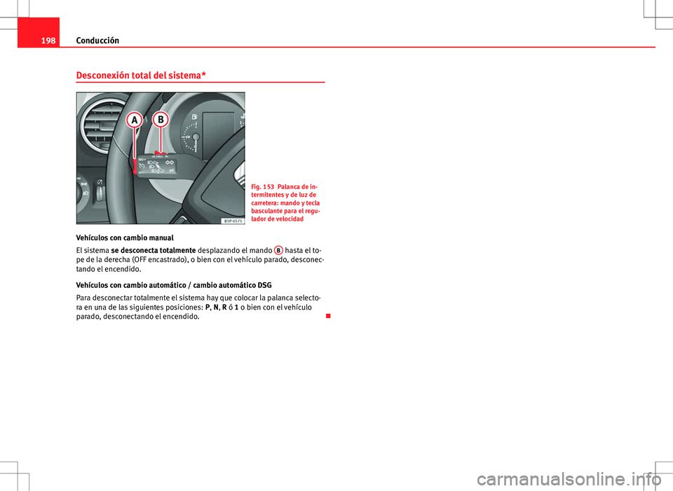 Seat Altea 2013  Manual del propietario (in Spanish) 198Conducción
Desconexión total del sistema*
Fig. 153 Palanca de in-
termitentes y de luz de
carretera: mando y tecla
basculante para el regu-
lador de velocidad
Vehículos con cambio manual
El sist