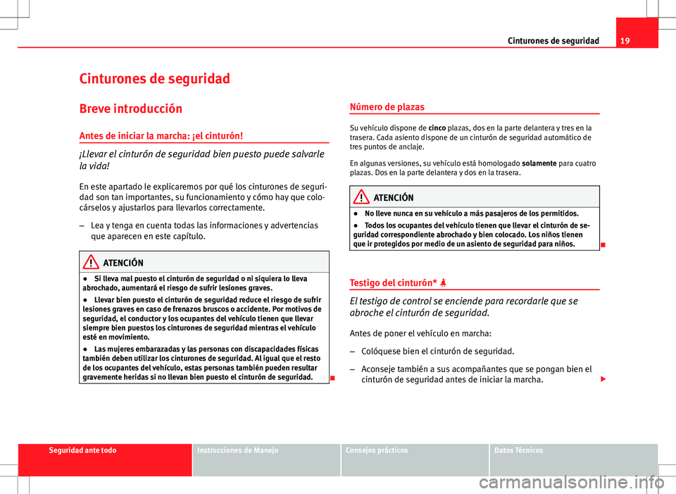 Seat Altea 2013  Manual del propietario (in Spanish) 19
Cinturones de seguridad
Cinturones de seguridad
Breve introducción
Antes de iniciar la marcha: ¡el cinturón!
¡Llevar el cinturón de seguridad bien puesto puede salvarle
la vida! En este aparta