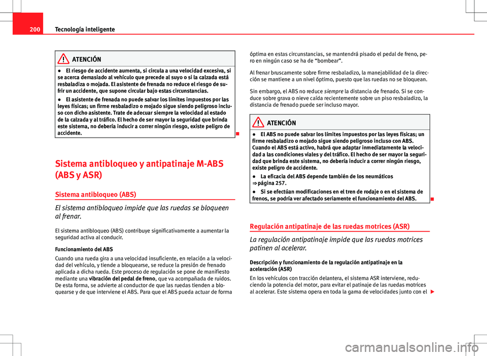Seat Altea 2013  Manual del propietario (in Spanish) 200Tecnología inteligente
ATENCIÓN
● El riesgo de accidente aumenta, si circula a una velocidad excesiva, si
se acerca demasiado al vehículo que precede al suyo o si la calzada está
resbaladiza 