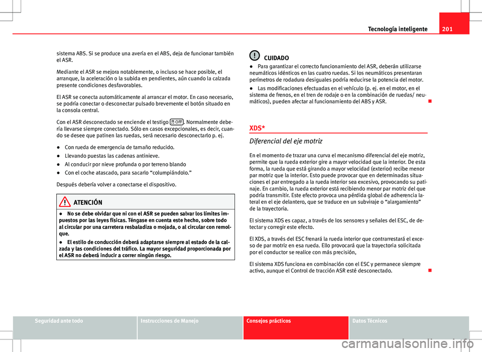 Seat Altea 2013  Manual del propietario (in Spanish) 201
Tecnología inteligente
sistema ABS. Si se produce una avería en el ABS, deja de funcionar también
el ASR.
Mediante el ASR se mejora notablemente, o incluso se hace posible, el
arranque, la acel