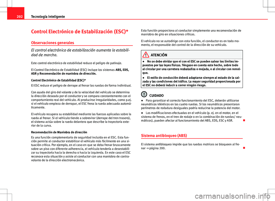 Seat Altea 2013  Manual del propietario (in Spanish) 202Tecnología inteligente
Control Electrónico de Estabilización (ESC)*
Observaciones generales
El control electrónico de estabilización aumenta la estabili-
dad de marcha.Este control electrónic