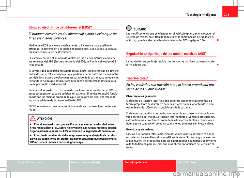 Seat Altea 2013  Manual del propietario (in Spanish) 203
Tecnología inteligente
Bloqueo electrónico del diferencial (EDS)*
El bloqueo electrónico del diferencial ayuda a evitar que pa-
tinen las ruedas motrices.
Mediante el EDS se mejora notablemente