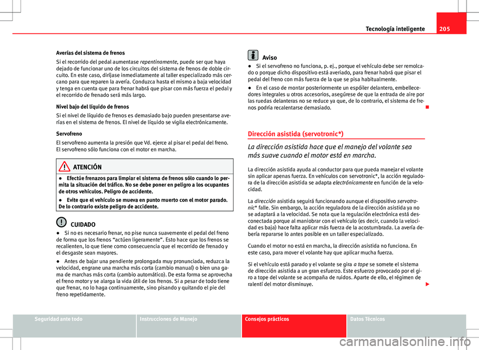 Seat Altea 2013  Manual del propietario (in Spanish) 205
Tecnología inteligente
Averías del sistema de frenos
Si el recorrido del pedal aumentase  repentinamente, puede ser que haya
dejado de funcionar uno de los circuitos del sistema de frenos de dob