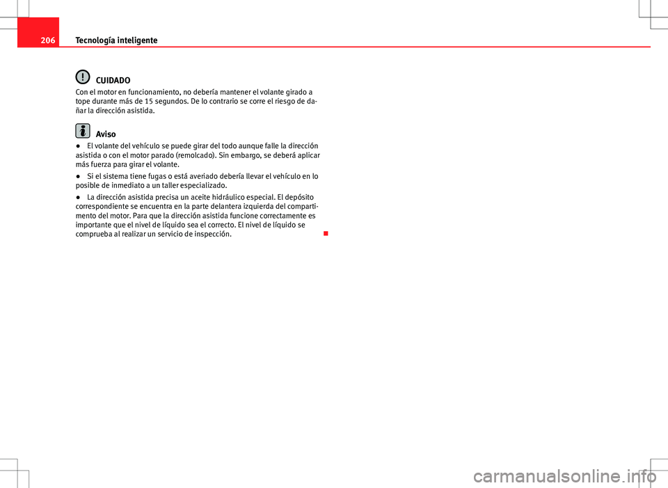 Seat Altea 2013  Manual del propietario (in Spanish) 206Tecnología inteligente
CUIDADO
Con el motor en funcionamiento, no debería mantener el volante girado a
tope durante más de 15 segundos. De lo contrario se corre el riesgo de da-
ñar la direcci