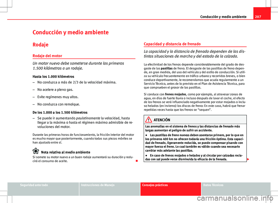 Seat Altea 2013  Manual del propietario (in Spanish) 207
Conducción y medio ambiente
Conducción y medio ambiente Rodaje
Rodaje del motor
Un motor nuevo debe someterse durante los primeros
1.500 kilómetros a un rodaje. Hasta los 1.000 kilómetros
– 