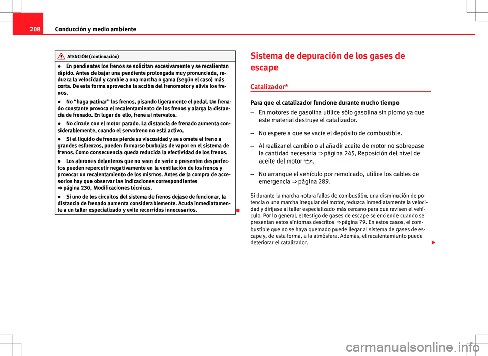 Seat Altea 2013  Manual del propietario (in Spanish) 208Conducción y medio ambiente
ATENCIÓN (continuación)
● En pendientes los frenos se solicitan excesivamente y se recalientan
rápido. Antes de bajar una pendiente prolongada muy pronunciada, re-