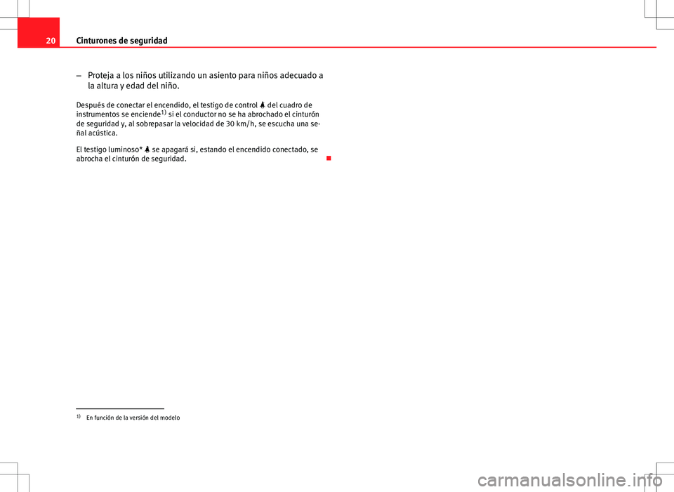 Seat Altea 2013  Manual del propietario (in Spanish) 20Cinturones de seguridad
–Proteja a los niños utilizando un asiento para niños adecuado a
la altura y edad del niño.
Después de conectar el encendido, el testigo de control   del cuadro de
i
