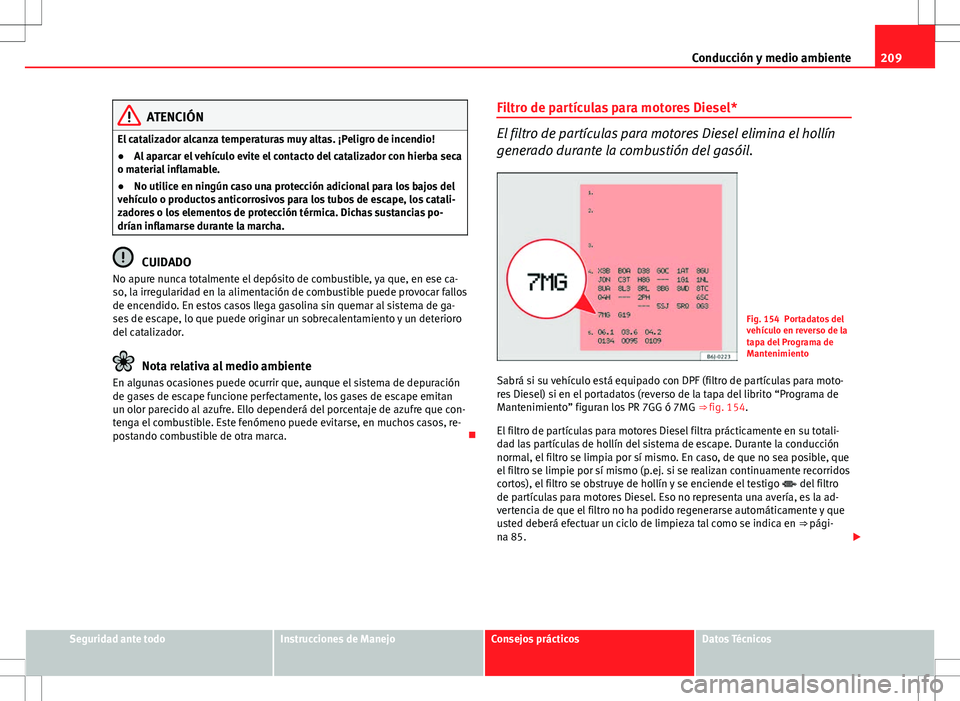 Seat Altea 2013  Manual del propietario (in Spanish) 209
Conducción y medio ambiente
ATENCIÓN
El catalizador alcanza temperaturas muy altas. ¡Peligro de incendio!
● Al aparcar el vehículo evite el contacto del catalizador con hierba seca
o materia