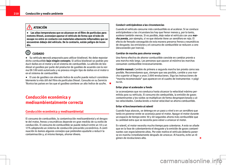 Seat Altea 2013  Manual del propietario (in Spanish) 210Conducción y medio ambiente
ATENCIÓN
● Las altas temperaturas que se alcanzan en el filtro de partículas para
motores Diesel, aconsejan aparcar el vehículo de forma que el tubo de
escape no e