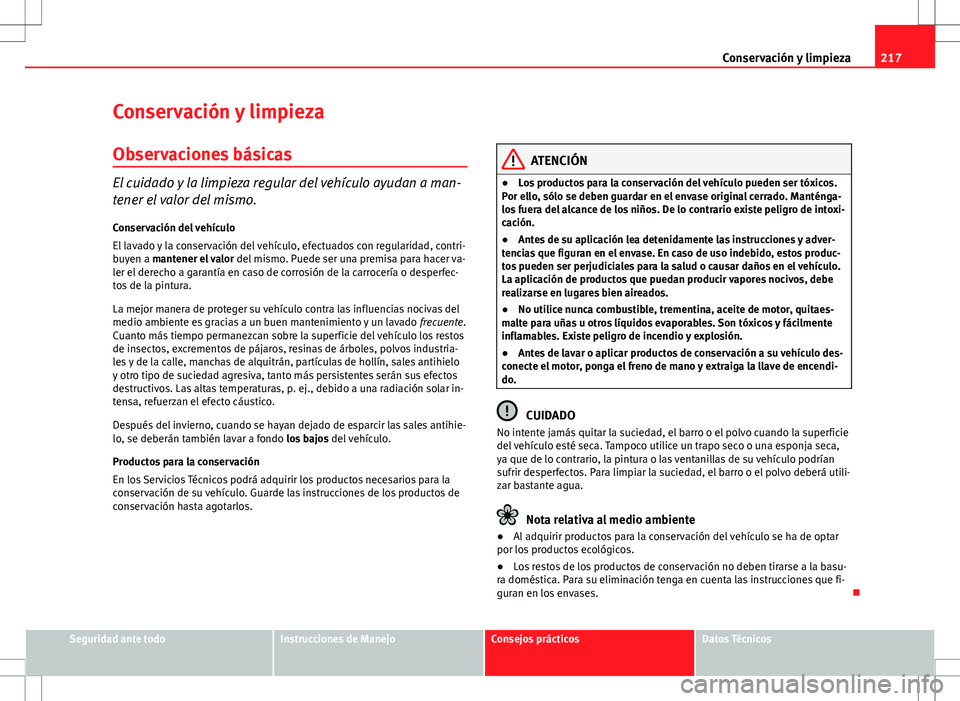 Seat Altea 2013  Manual del propietario (in Spanish) 217
Conservación y limpieza
Conservación y limpieza
Observaciones básicas
El cuidado y la limpieza regular del vehículo ayudan a man-
tener el valor del mismo.
Conservación del vehículo
El lavad