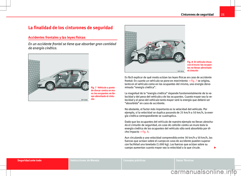 Seat Altea 2013  Manual del propietario (in Spanish) 21
Cinturones de seguridad
La finalidad de los cinturones de seguridad Accidentes frontales y las leyes físicas
En un accidente frontal se tiene que absorber gran cantidad
de energía cinética.
Fig.