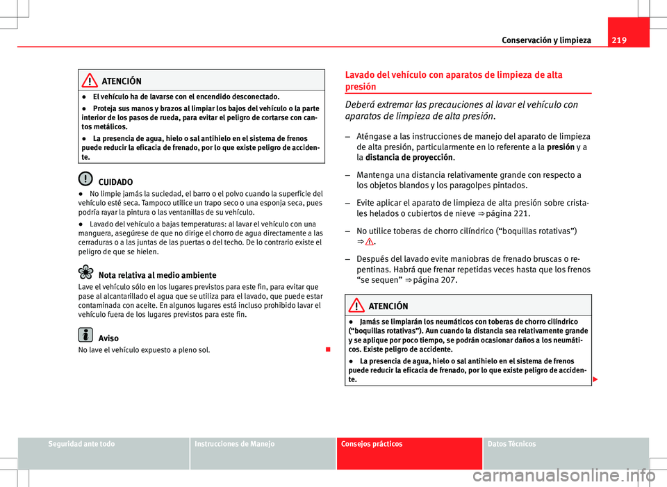 Seat Altea 2013  Manual del propietario (in Spanish) 219
Conservación y limpieza
ATENCIÓN
● El vehículo ha de lavarse con el encendido desconectado.
● Proteja sus manos y brazos al limpiar los bajos del vehículo o la parte
interior de los pasos 