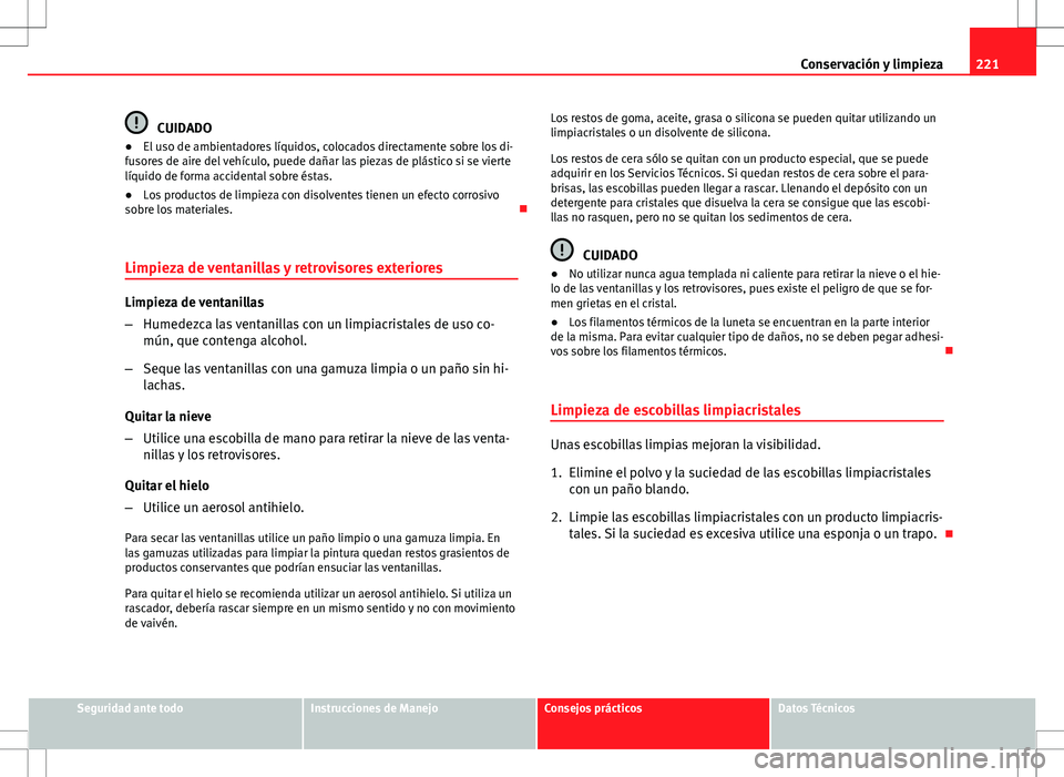 Seat Altea 2013  Manual del propietario (in Spanish) 221
Conservación y limpieza
CUIDADO
● El uso de ambientadores líquidos, colocados directamente sobre los di-
fusores de aire del vehículo, puede dañar las piezas de plástico si se vierte
líqui