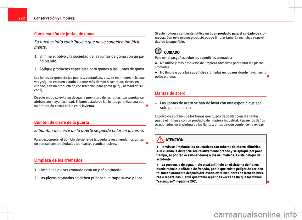 Seat Altea 2013  Manual del propietario (in Spanish) 222Conservación y limpieza
Conservación de juntas de goma
Su buen estado contribuye a que no se congelen tan fácil-
mente.
1. Elimine el polvo y la suciedad de las juntas de goma con un pa- ño bla