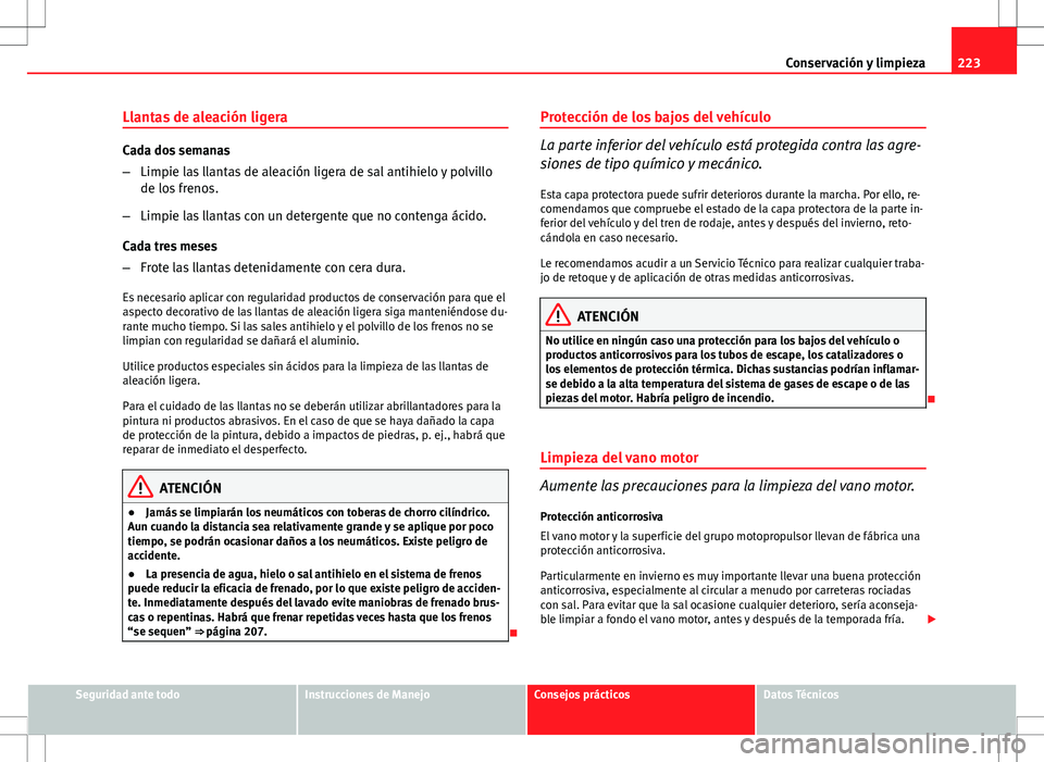 Seat Altea 2013  Manual del propietario (in Spanish) 223
Conservación y limpieza
Llantas de aleación ligera
Cada dos semanas
– Limpie las llantas de aleación ligera de sal antihielo y polvillo
de los frenos.
– Limpie las llantas con un detergente