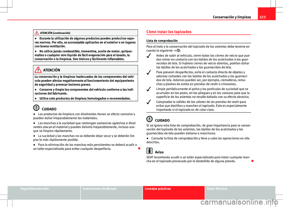 Seat Altea 2013  Manual del propietario (in Spanish) 225
Conservación y limpieza
ATENCIÓN (continuación)
● Durante la utilización de algunos productos pueden producirse vapo-
res nocivos. Por ello, es aconsejable aplicarlos en el exterior o en lug