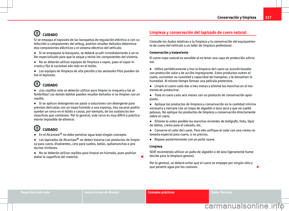 Seat Altea 2013  Manual del propietario (in Spanish) 227
Conservación y limpieza
CUIDADO
Si se empapa el tapizado de las banquetas de regulación eléctrica o con ca-
lefacción o componentes del airbag, podrían resultar dañados determina-
dos compon