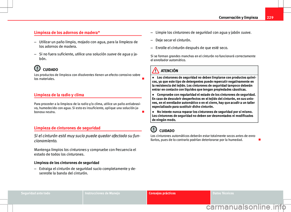 Seat Altea 2013  Manual del propietario (in Spanish) 229
Conservación y limpieza
Limpieza de los adornos de madera*
– Utilizar un paño limpio, mojado con agua, para la limpieza de
los adornos de madera.
– Si no fuera suficiente, utilice una soluci