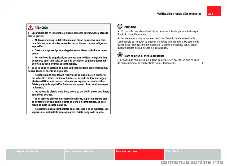 Seat Altea 2013  Manual del propietario (in Spanish) 233
Verificación y reposición de niveles
ATENCIÓN
● El combustible es inflamable y puede provocar quemaduras y otras le-
siones graves.
–Al llenar el depósito del vehículo o un bidón de rese
