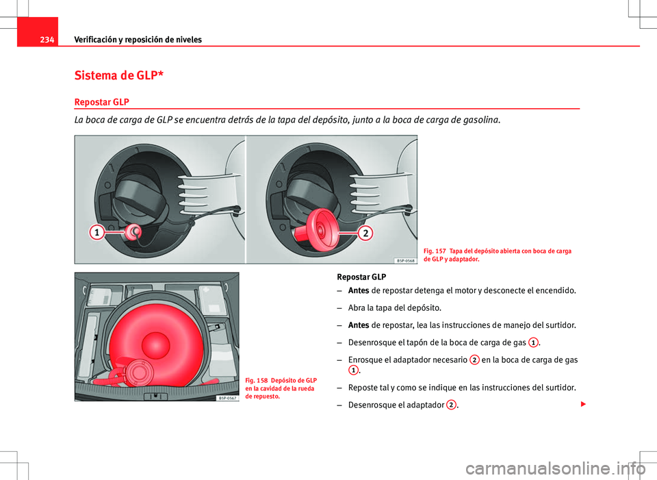 Seat Altea 2013  Manual del propietario (in Spanish) 234Verificación y reposición de niveles
Sistema de GLP*
Repostar GLP
La boca de carga de GLP se encuentra detrás de la tapa del depósito, junto a la boca de carga de gasolina.
Fig. 157 Tapa del de