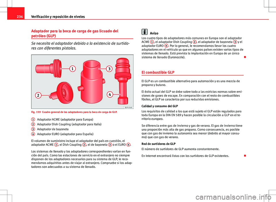 Seat Altea 2013  Manual del propietario (in Spanish) 236Verificación y reposición de niveles
Adaptador para la boca de carga de gas licuado del
petróleo (GLP)
Se necesita el adaptador debido a la existencia de surtido-
res con diferentes pistolas.
Fi
