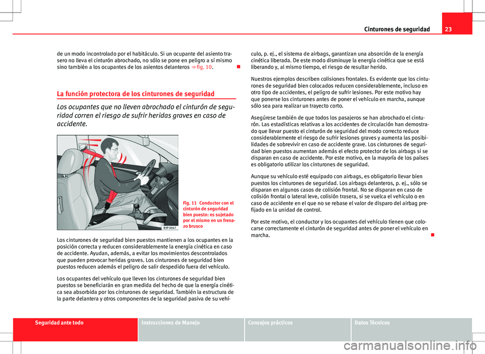 Seat Altea 2013  Manual del propietario (in Spanish) 23
Cinturones de seguridad
de un modo incontrolado por el habitáculo. Si un ocupante del asiento tra-
sero no lleva el cinturón abrochado, no sólo se pone en peligro a sí mismo
sino también a los
