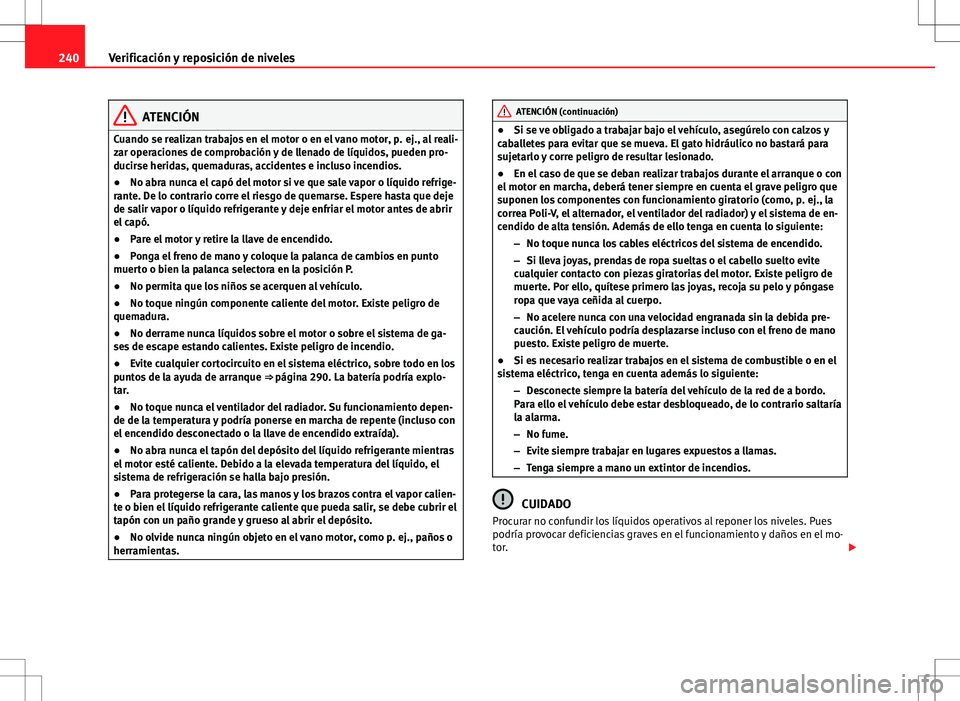 Seat Altea 2013  Manual del propietario (in Spanish) 240Verificación y reposición de niveles
ATENCIÓN
Cuando se realizan trabajos en el motor o en el vano motor, p. ej., al reali-
zar operaciones de comprobación y de llenado de líquidos, pueden pro