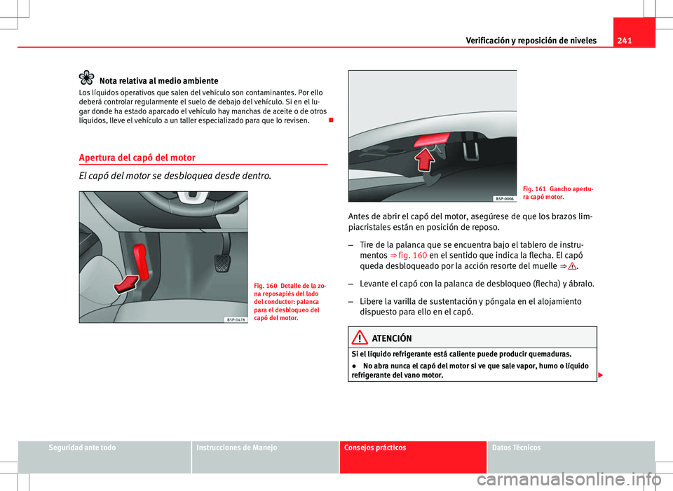 Seat Altea 2013  Manual del propietario (in Spanish) 241
Verificación y reposición de niveles
Nota relativa al medio ambiente
Los líquidos operativos que salen del vehículo son contaminantes. Por ello
deberá controlar regularmente el suelo de debaj