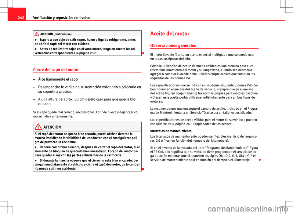 Seat Altea 2013  Manual del propietario (in Spanish) 242Verificación y reposición de niveles
ATENCIÓN (continuación)
● Espere a que deje de salir vapor, humo o líquido refrigerante, antes
de abrir el capó del motor con cuidado.
● Antes de real