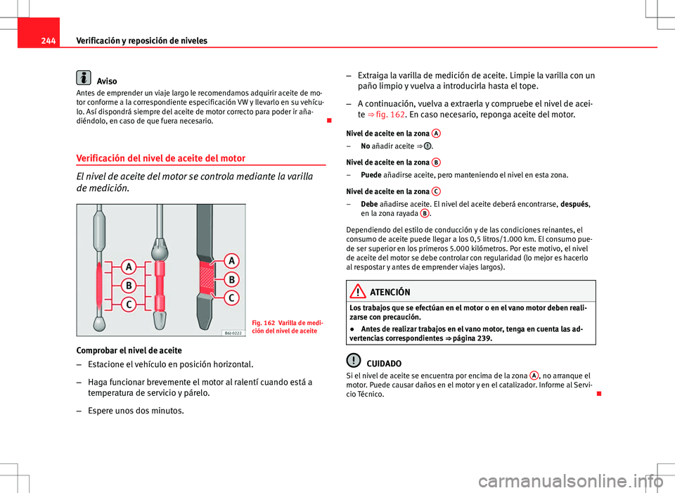 Seat Altea 2013  Manual del propietario (in Spanish) 244Verificación y reposición de niveles
Aviso
Antes de emprender un viaje largo le recomendamos adquirir aceite de mo-
tor conforme a la correspondiente especificación VW y llevarlo en su vehícu-
