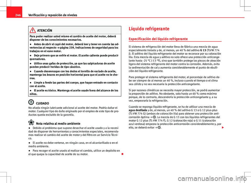 Seat Altea 2013  Manual del propietario (in Spanish) 246Verificación y reposición de niveles
ATENCIÓN
Para poder realizar usted mismo el cambio de aceite del motor, deberá
disponer de los conocimientos necesarios.
● Antes de abrir el capó del mot