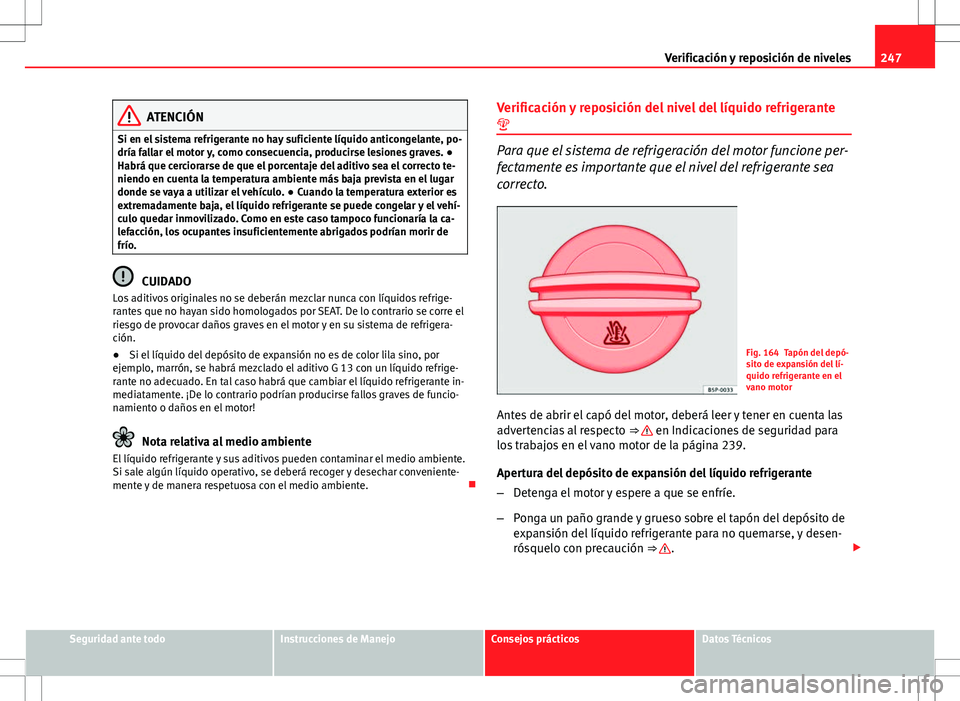 Seat Altea 2013  Manual del propietario (in Spanish) 247
Verificación y reposición de niveles
ATENCIÓN
Si en el sistema refrigerante no hay suficiente líquido anticongelante, po-
dría fallar el motor y, como consecuencia, producirse lesiones graves