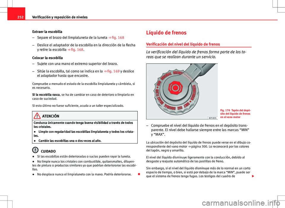 Seat Altea 2013  Manual del propietario (in Spanish) 252Verificación y reposición de niveles
Extraer la escobilla
–Separe el brazo del limpialuneta de la luneta  ⇒ fig. 168
– Deslice el adaptador de la escobilla en la dirección de la flecha
y