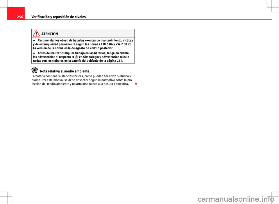 Seat Altea 2013  Manual del propietario (in Spanish) 256Verificación y reposición de niveles
ATENCIÓN
● Recomendamos el uso de baterías exentas de mantenimiento, cíclicas
y de estanqueidad permanente según las normas T 825 06 y VW 7 50 73.
La ve