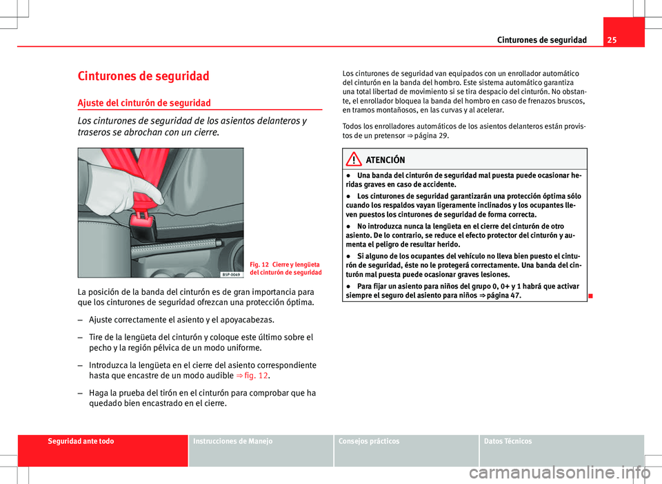 Seat Altea 2013  Manual del propietario (in Spanish) 25
Cinturones de seguridad
Cinturones de seguridad Ajuste del cinturón de seguridad
Los cinturones de seguridad de los asientos delanteros y
traseros se abrochan con un cierre.
Fig. 12 Cierre y leng
