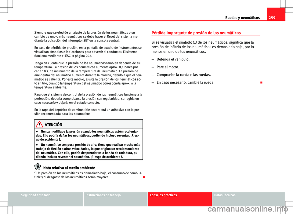 Seat Altea 2013  Manual del propietario (in Spanish) 259
Ruedas y neumáticos
Siempre que se efectúe un ajuste de la presión de los neumáticos o un
cambio de uno o más neumáticos se debe hacer el Reset del sistema me-
diante la pulsación del inter