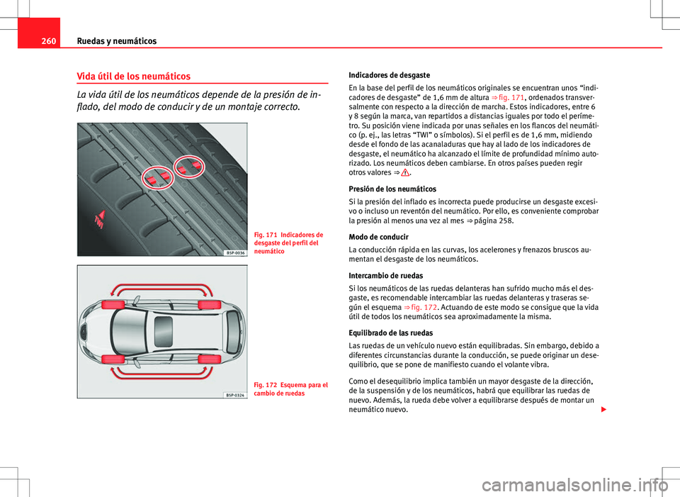 Seat Altea 2013  Manual del propietario (in Spanish) 260Ruedas y neumáticos
Vida útil de los neumáticos
La vida útil de los neumáticos depende de la presión de in-
flado, del modo de conducir y de un montaje correcto.
Fig. 171 Indicadores de
desga