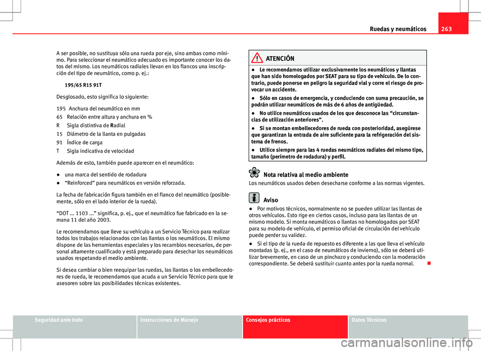 Seat Altea 2013  Manual del propietario (in Spanish) 263
Ruedas y neumáticos
A ser posible, no sustituya sólo una rueda por eje, sino ambas como míni-
mo. Para seleccionar el neumático adecuado es importante conocer los da-
tos del mismo. Los neumá