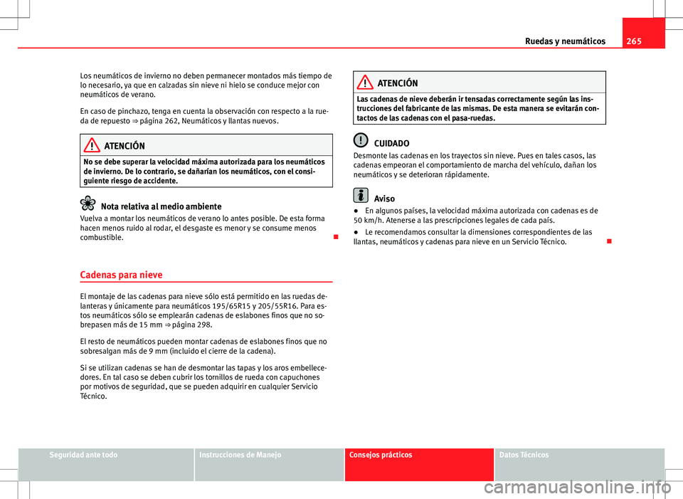 Seat Altea 2013  Manual del propietario (in Spanish) 265
Ruedas y neumáticos
Los neumáticos de invierno no deben permanecer montados más tiempo de
lo necesario, ya que en calzadas sin nieve ni hielo se conduce mejor con
neumáticos de verano.
En caso