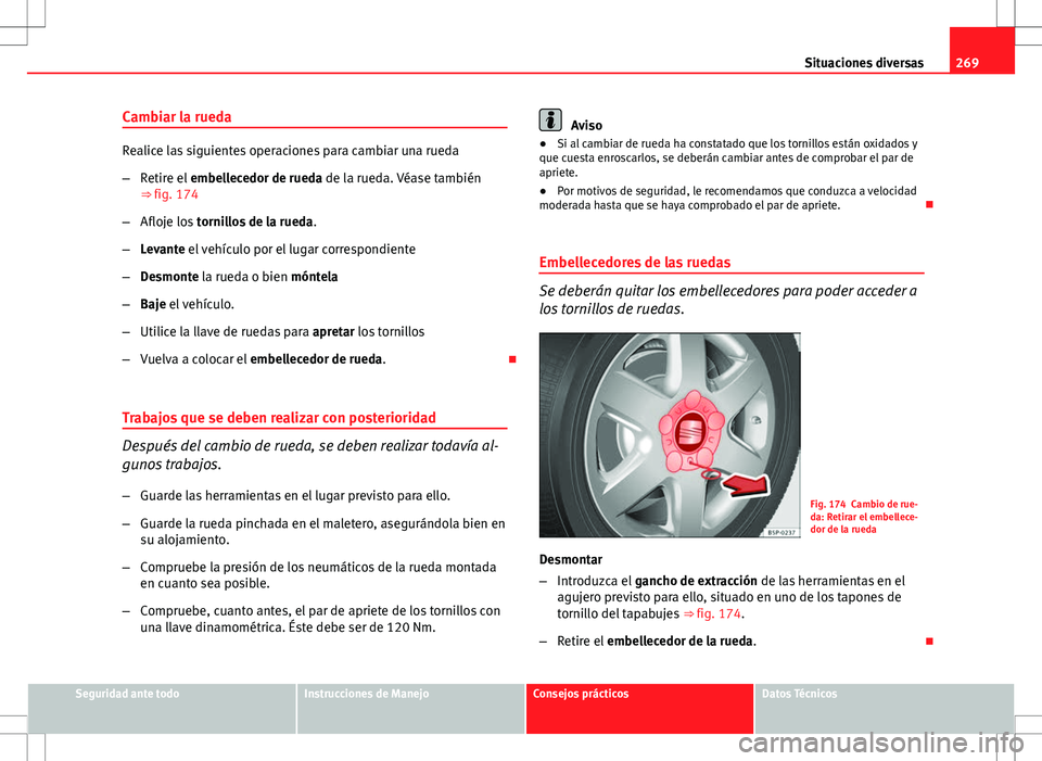 Seat Altea 2013  Manual del propietario (in Spanish) 269
Situaciones diversas
Cambiar la rueda
Realice las siguientes operaciones para cambiar una rueda
– Retire el  embellecedor de rueda de la rueda. Véase también
⇒  fig. 174
– Afloje los  to