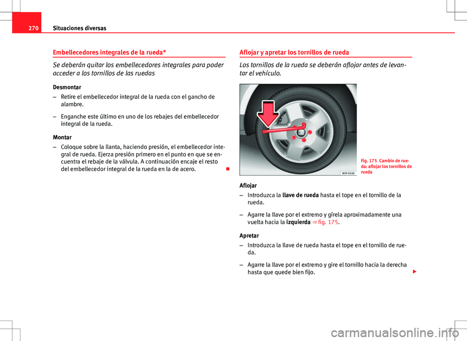Seat Altea 2013  Manual del propietario (in Spanish) 270Situaciones diversas
Embellecedores integrales de la rueda*
Se deberán quitar los embellecedores integrales para poder
acceder a los tornillos de las ruedas
Desmontar
– Retire el embellecedor in