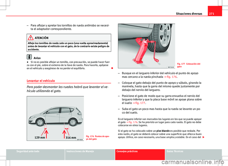 Seat Altea 2013  Manual del propietario (in Spanish) 271
Situaciones diversas
– Para aflojar y apretar los tornillos de rueda antirrobo se necesi-
ta el adaptador correspondiente.
ATENCIÓN
Afloje los tornillos de rueda solo un poco (una vuelta aproxi