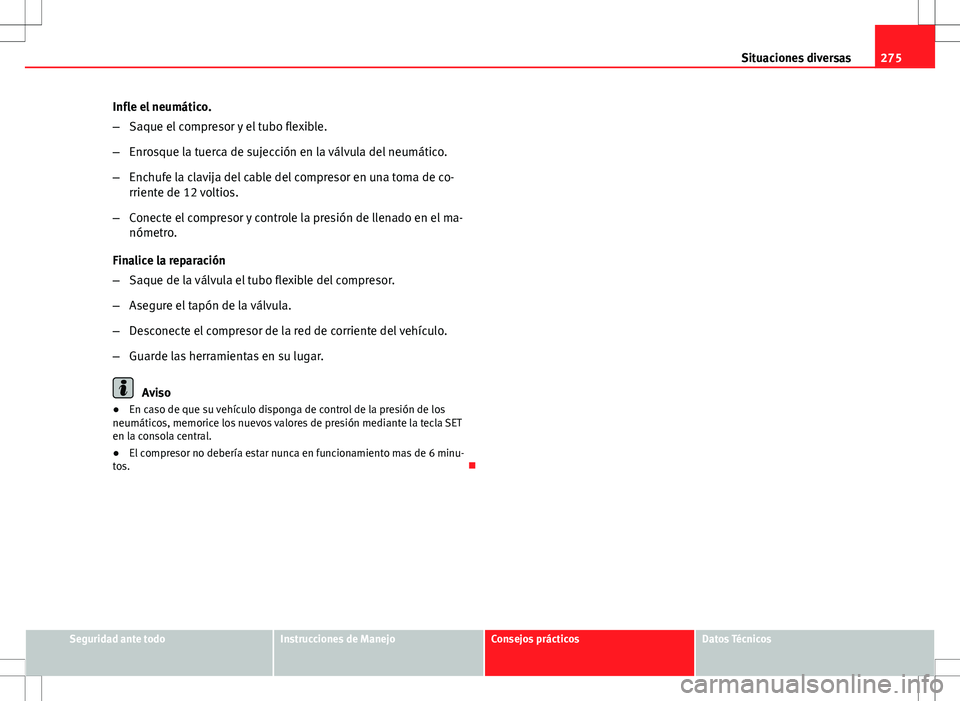 Seat Altea 2013  Manual del propietario (in Spanish) 275
Situaciones diversas
Infle el neumático.
– Saque el compresor y el tubo flexible.
– Enrosque la tuerca de sujección en la válvula del neumático.
– Enchufe la clavija del cable del compre