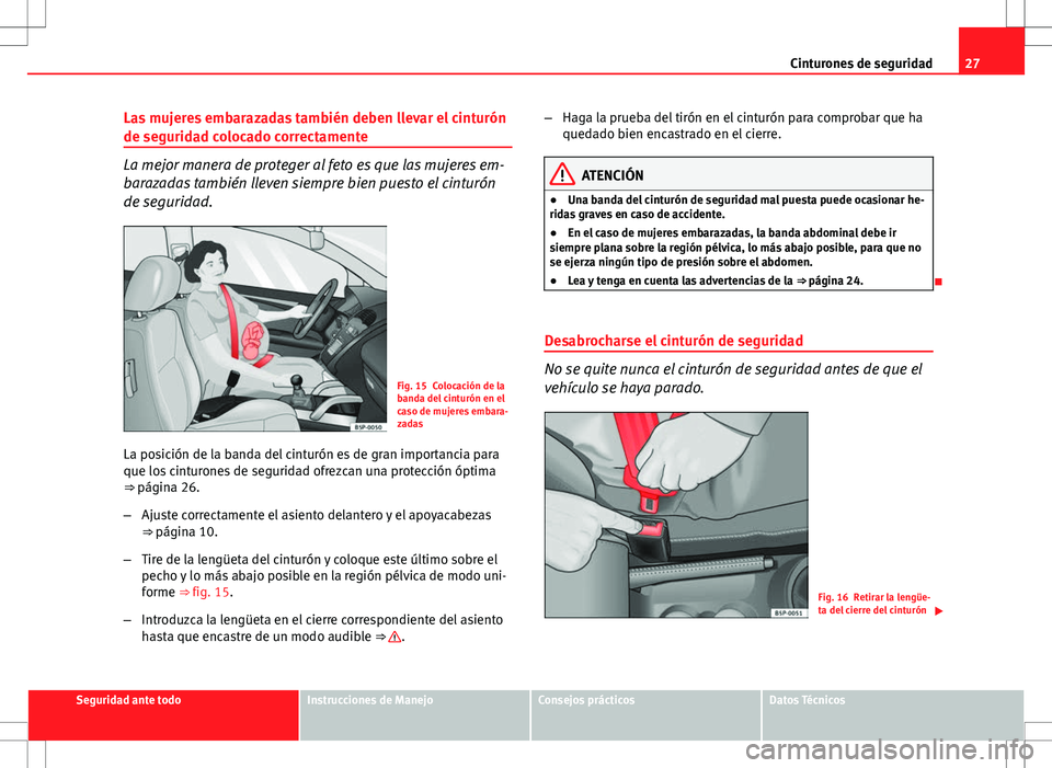 Seat Altea 2013  Manual del propietario (in Spanish) 27
Cinturones de seguridad
Las mujeres embarazadas también deben llevar el cinturón
de seguridad colocado correctamente
La mejor manera de proteger al feto es que las mujeres em-
barazadas también 