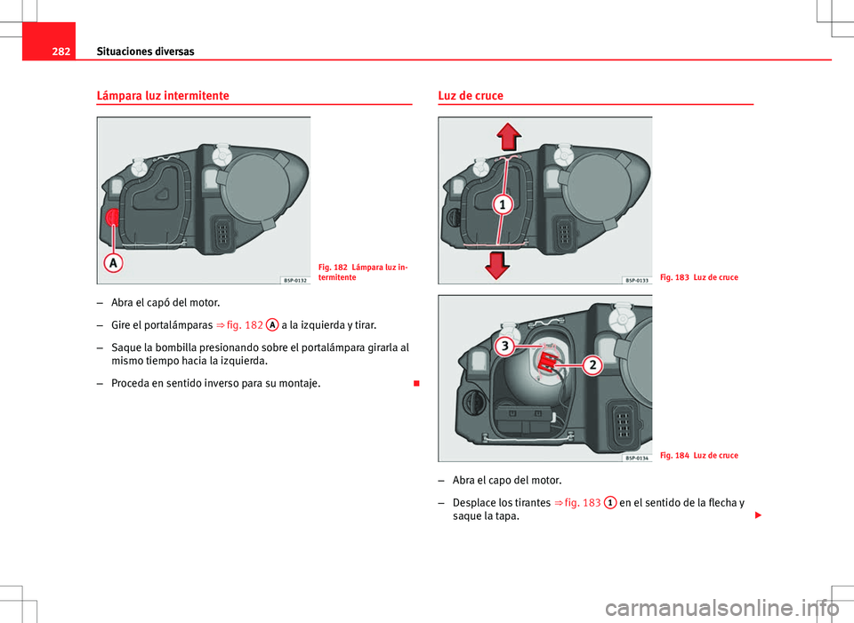 Seat Altea 2013  Manual del propietario (in Spanish) 282Situaciones diversas
Lámpara luz intermitente
Fig. 182 Lámpara luz in-
termitente
– Abra el capó del motor.
– Gire el portalámparas  ⇒ fig. 182 A
 a la izquierda y tirar.
– Saque la b
