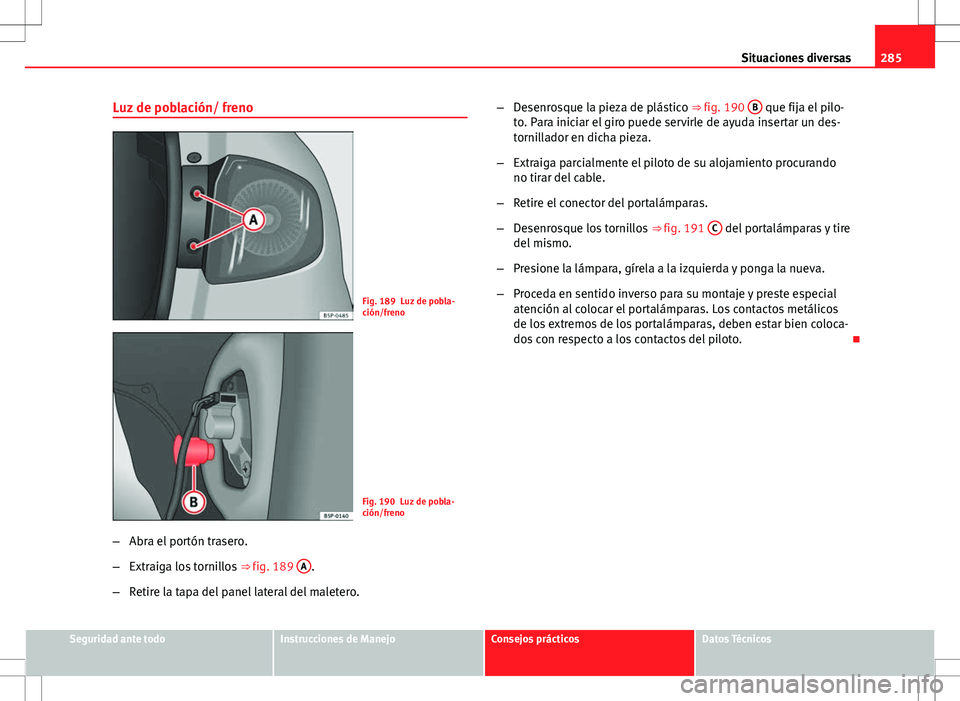 Seat Altea 2013  Manual del propietario (in Spanish) 285
Situaciones diversas
Luz de población/ freno
Fig. 189 Luz de pobla-
ción/freno
Fig. 190 Luz de pobla-
ción/freno
– Abra el portón trasero.
– Extraiga los tornillos  ⇒ fig. 189 A
.
– 