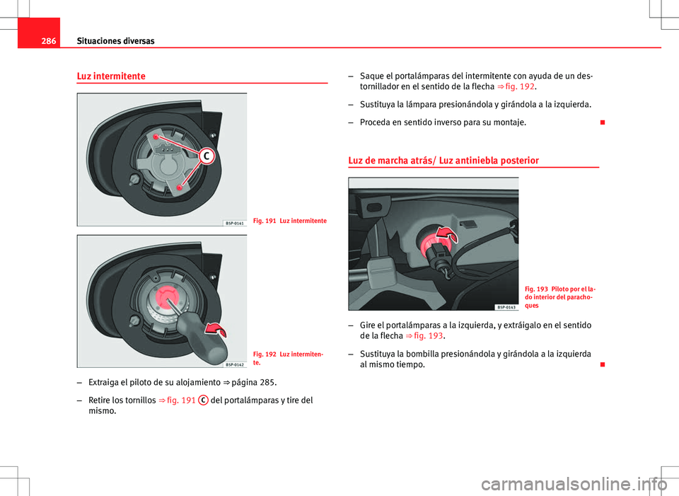 Seat Altea 2013  Manual del propietario (in Spanish) 286Situaciones diversas
Luz intermitente
Fig. 191 Luz intermitente
Fig. 192 Luz intermiten-
te.
– Extraiga el piloto de su alojamiento  ⇒ página 285.
– Retire los tornillos  ⇒ fig. 191 C

